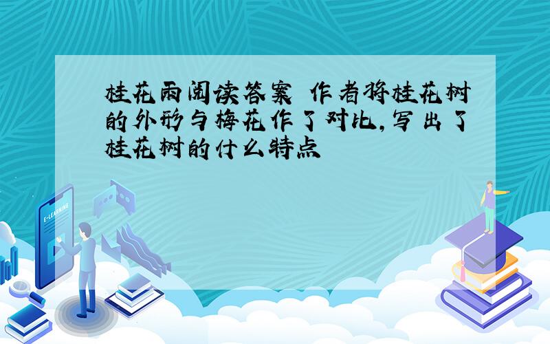 桂花雨阅读答案 作者将桂花树的外形与梅花作了对比,写出了桂花树的什么特点