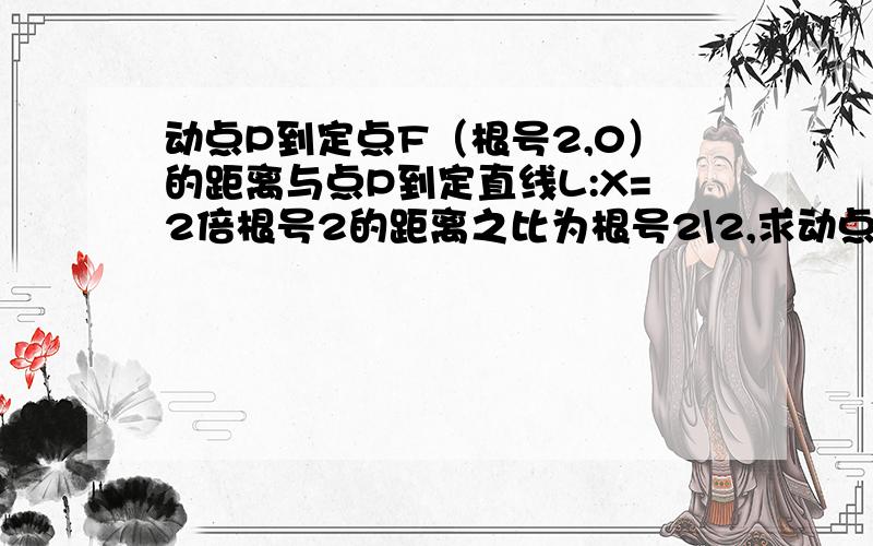 动点P到定点F（根号2,0）的距离与点P到定直线L:X=2倍根号2的距离之比为根号2\2,求动点P的轨迹C的方程?