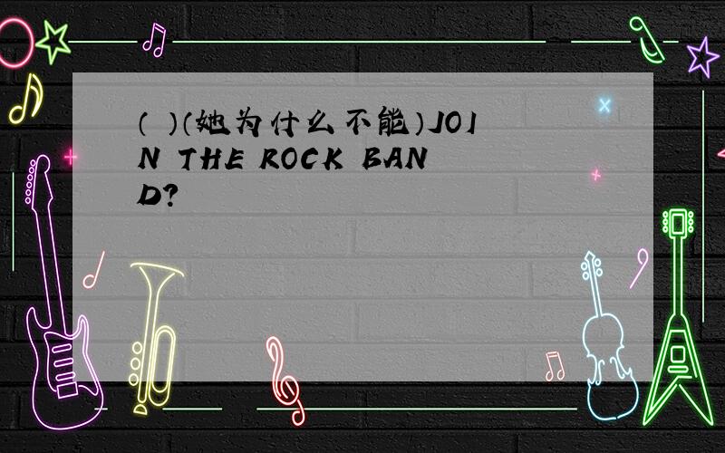 （ ）（她为什么不能）JOIN THE ROCK BAND?