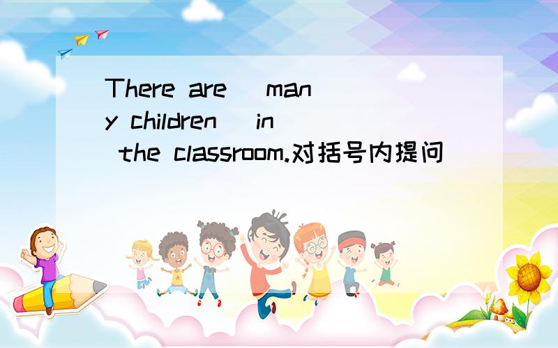 There are( many children) in the classroom.对括号内提问