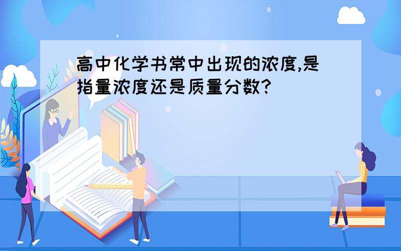 高中化学书常中出现的浓度,是指量浓度还是质量分数?