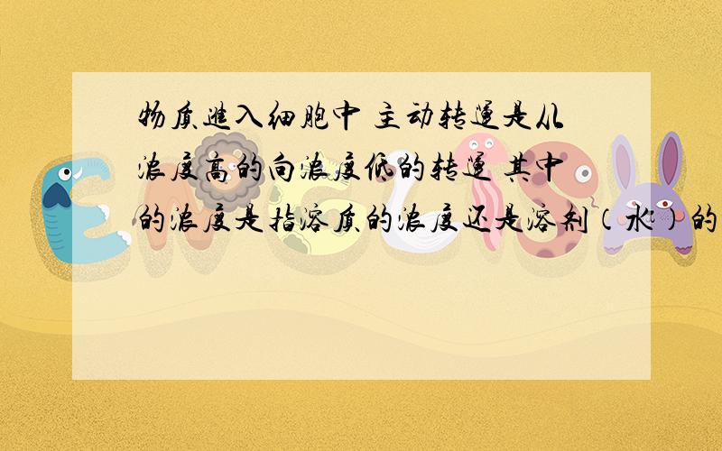 物质进入细胞中 主动转运是从浓度高的向浓度低的转运 其中的浓度是指溶质的浓度还是溶剂（水）的浓度