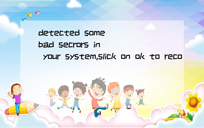 detected some bad secrors in your system,slick on ok to reco