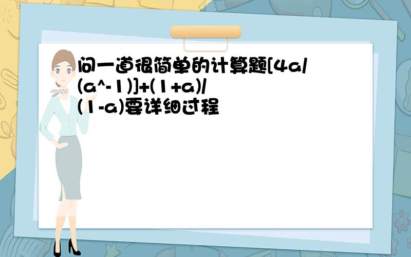 问一道很简单的计算题[4a/(a^-1)]+(1+a)/(1-a)要详细过程