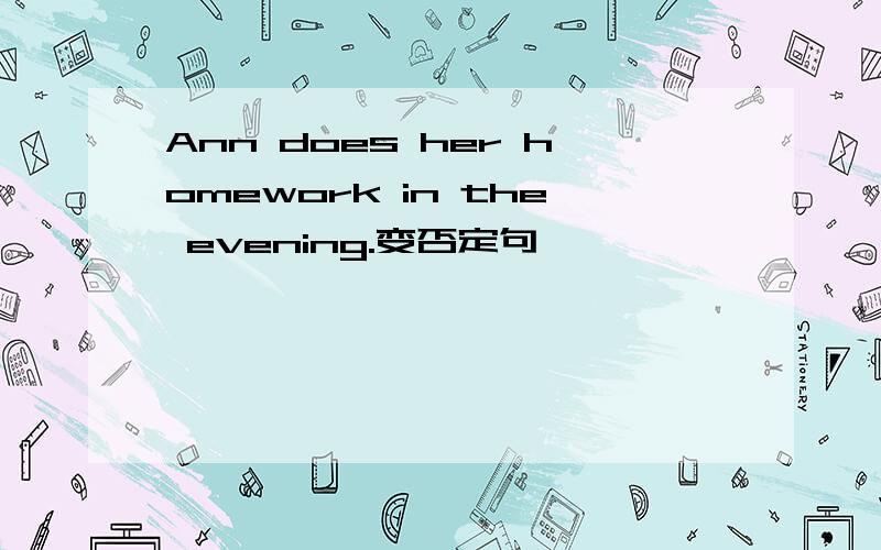 Ann does her homework in the evening.变否定句