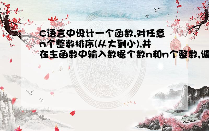 C语言中设计一个函数,对任意n个整数排序(从大到小),并在主函数中输入数据个数n和n个整数,调用此函数实