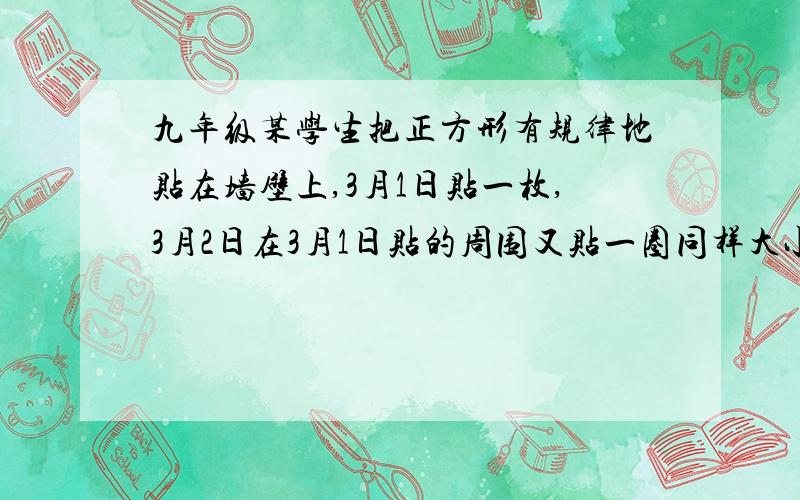 九年级某学生把正方形有规律地贴在墙壁上,3月1日贴一枚,3月2日在3月1日贴的周围又贴一圈同样大小的正方形,如图①、②、