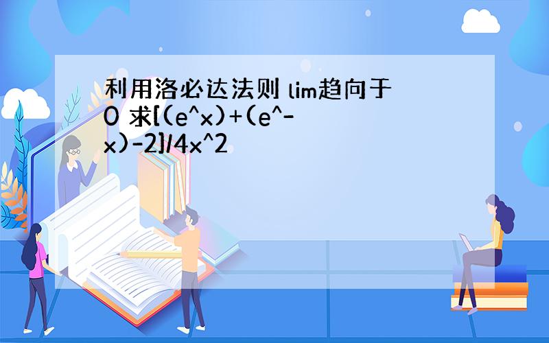 利用洛必达法则 lim趋向于0 求[(e^x)+(e^-x)-2]/4x^2