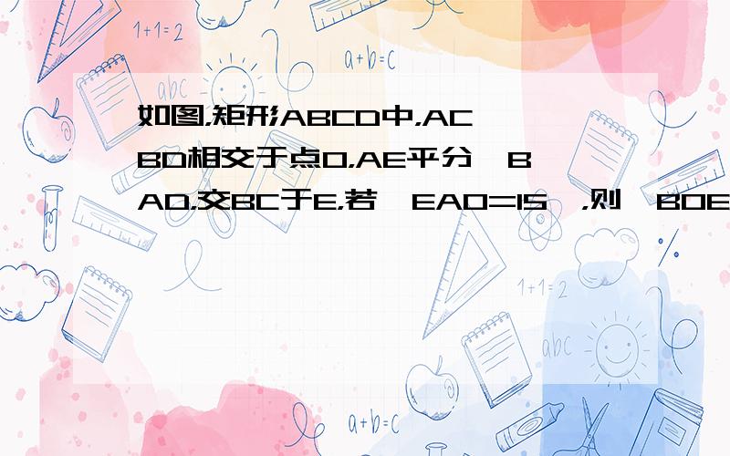 如图，矩形ABCD中，AC、BD相交于点O，AE平分∠BAD，交BC于E，若∠EAO=15°，则∠BOE的度数为____