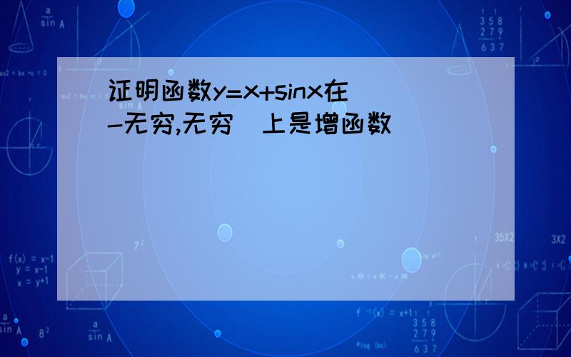 证明函数y=x+sinx在（-无穷,无穷）上是增函数