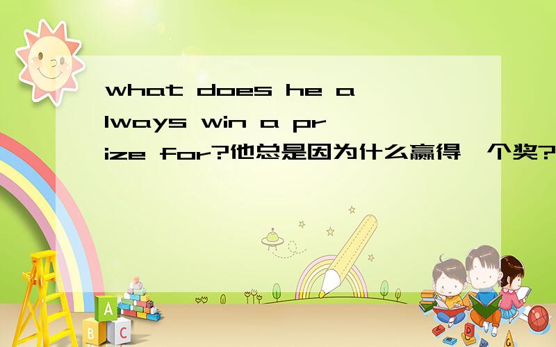 what does he always win a prize for?他总是因为什么赢得一个奖?翻译的对吗?