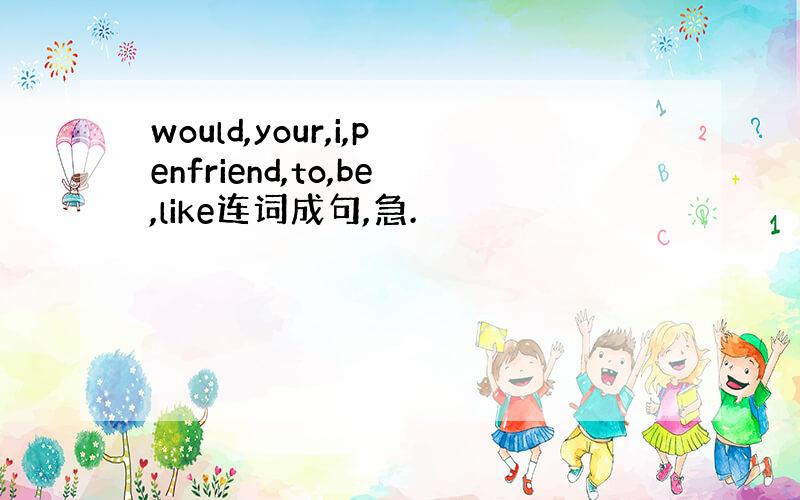 would,your,i,penfriend,to,be,like连词成句,急.