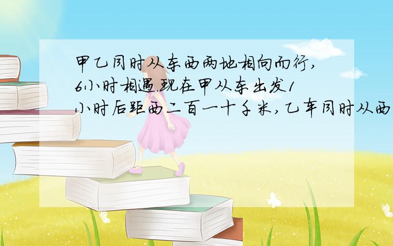 甲乙同时从东西两地相向而行,6小时相遇.现在甲从东出发1小时后距西二百一十千米,乙车同时从西出发1小时后距东二百三十千米