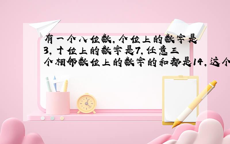 有一个八位数,个位上的数字是3,十位上的数字是7,任意三个相邻数位上的数字的和都是14,这个八位数是什么