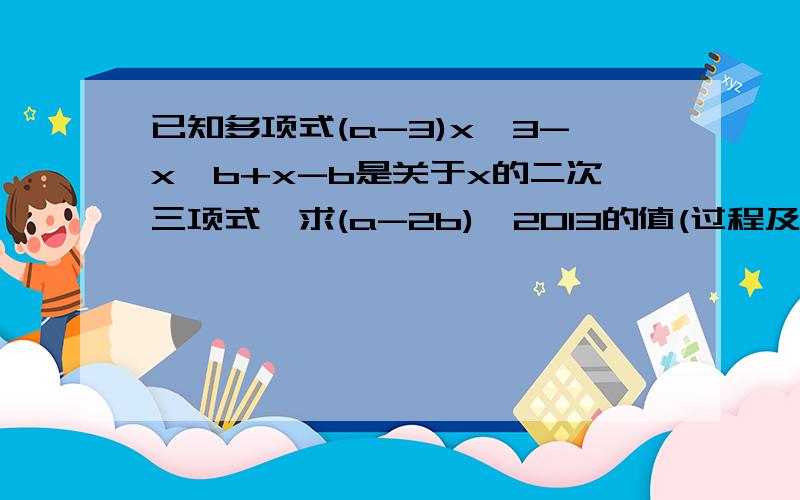 已知多项式(a-3)x^3-x^b+x-b是关于x的二次三项式,求(a-2b)^2013的值(过程及解说)