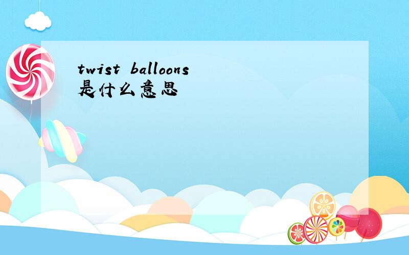 twist balloons是什么意思