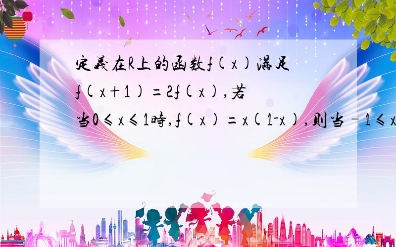 定义在R上的函数f(x)满足f(x+1)=2f(x),若当0≤x≤1时,f(x)=x(1-x),则当–1≤x≤0时,求f