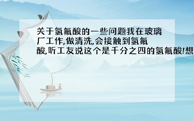 关于氢氟酸的一些问题我在玻璃厂工作,做清洗,会接触到氢氟酸,听工友说这个是千分之四的氢氟酸!想问下这个浓度的氢氟酸有挥发