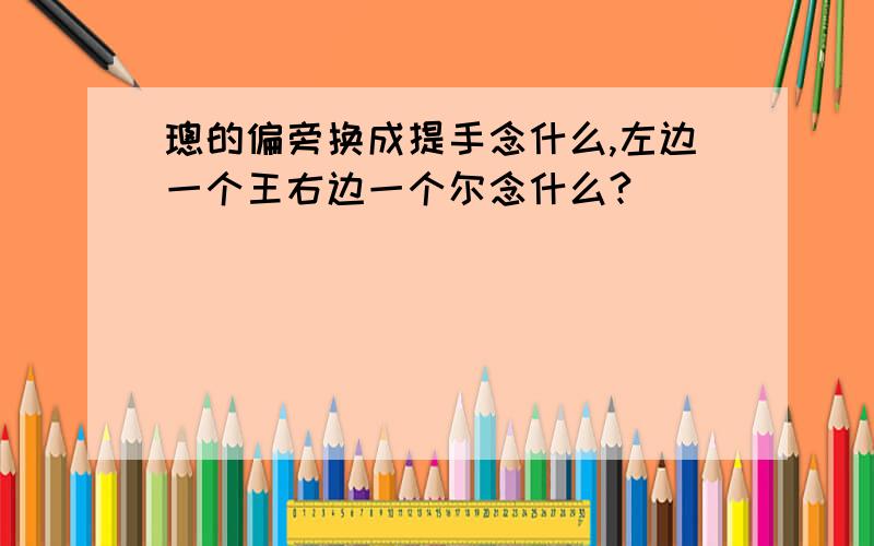 璁的偏旁换成提手念什么,左边一个王右边一个尔念什么?