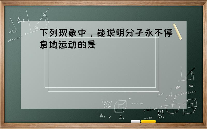 下列现象中，能说明分子永不停息地运动的是（　　）