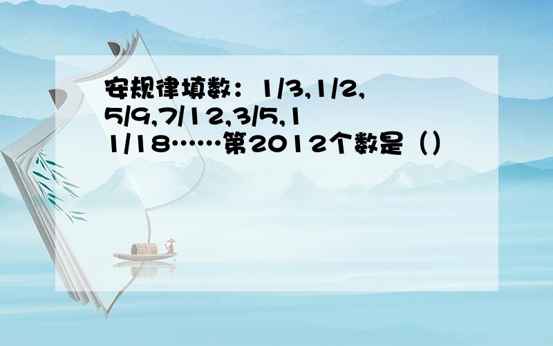 安规律填数：1/3,1/2,5/9,7/12,3/5,11/18……第2012个数是（）