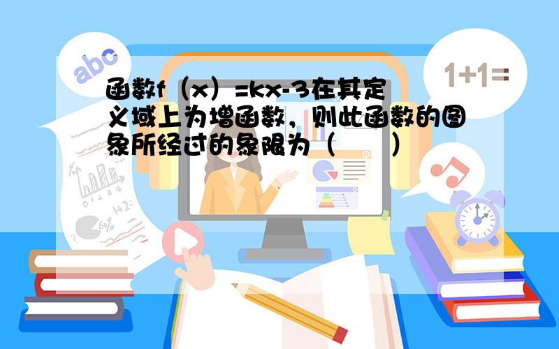 函数f（x）=kx-3在其定义域上为增函数，则此函数的图象所经过的象限为（　　）