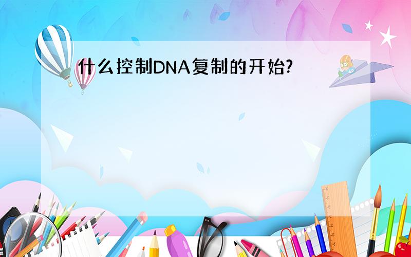 什么控制DNA复制的开始?