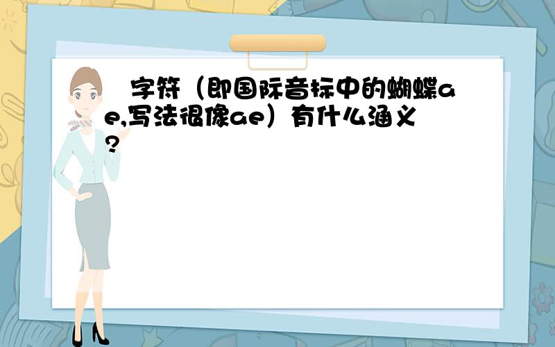 梣字符（即国际音标中的蝴蝶ae,写法很像ae）有什么涵义?