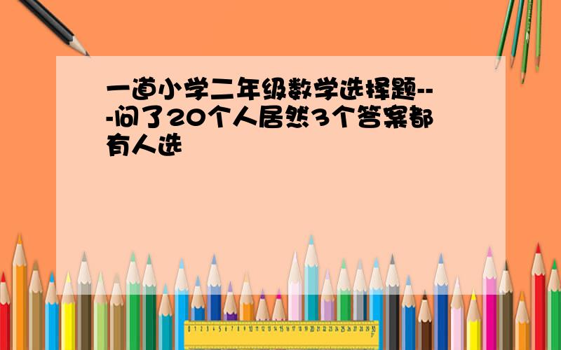 一道小学二年级数学选择题---问了20个人居然3个答案都有人选