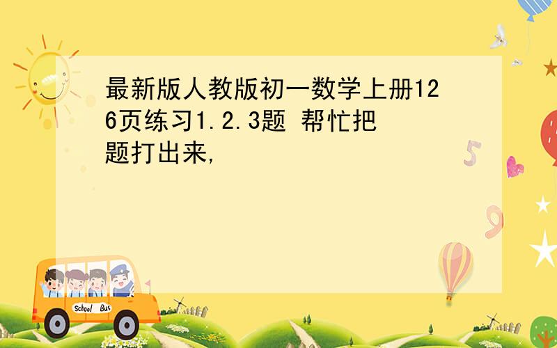 最新版人教版初一数学上册126页练习1.2.3题 帮忙把题打出来,