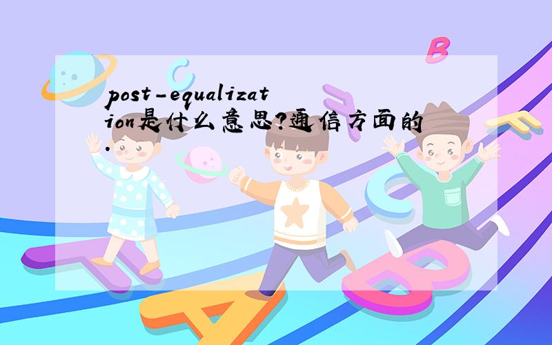 post-equalization是什么意思?通信方面的.