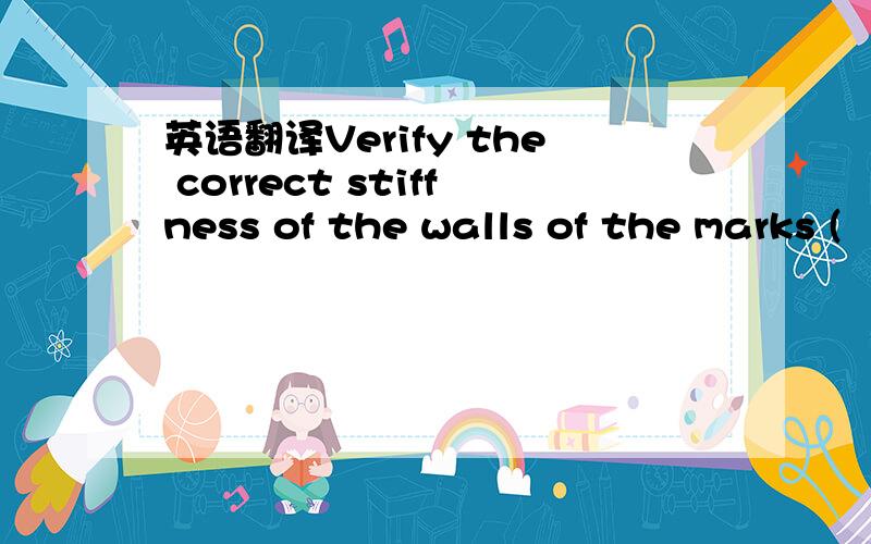 英语翻译Verify the correct stiffness of the walls of the marks (