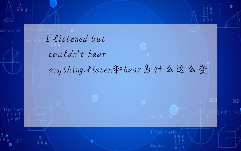 I listened but couldn't hear anything.listen和hear为什么这么变