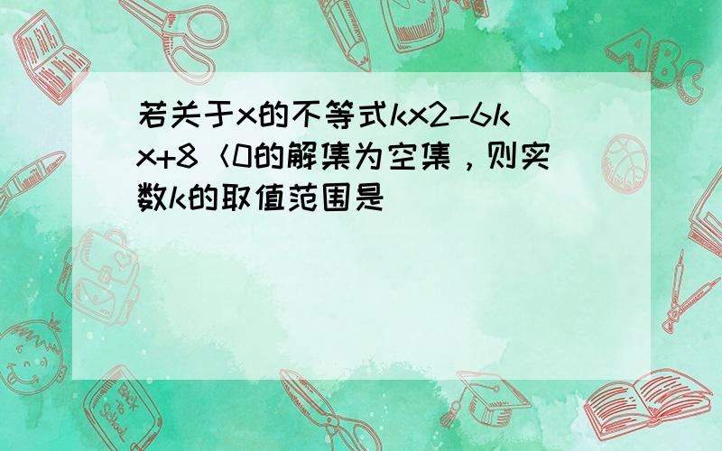 若关于x的不等式kx2-6kx+8＜0的解集为空集，则实数k的取值范围是______．