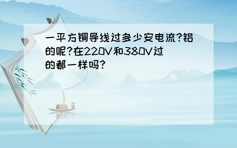 一平方铜导线过多少安电流?铝的呢?在220V和380V过的都一样吗?