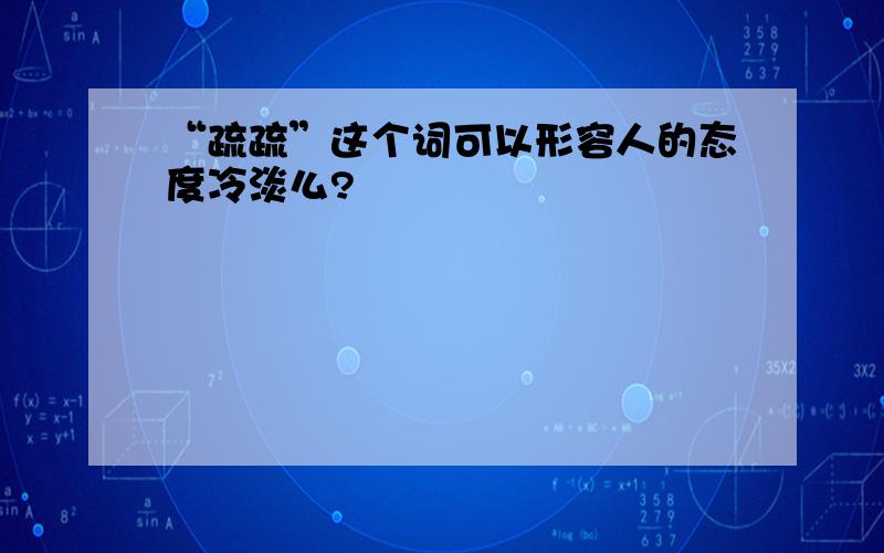 “疏疏”这个词可以形容人的态度冷淡么?