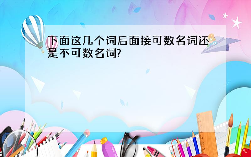 下面这几个词后面接可数名词还是不可数名词?