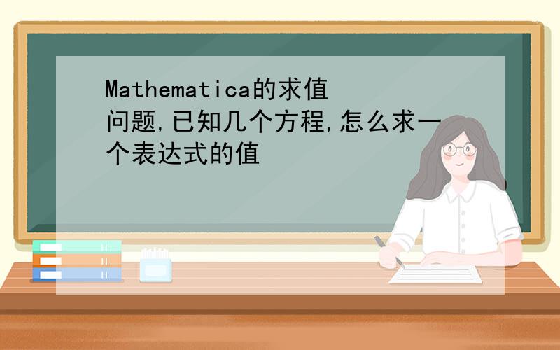 Mathematica的求值问题,已知几个方程,怎么求一个表达式的值