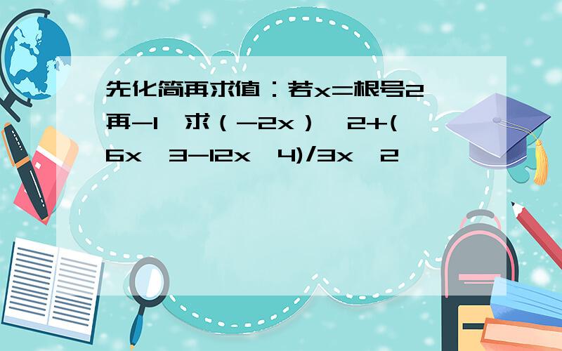 先化简再求值：若x=根号2 再-1,求（-2x）^2+(6x^3-12x^4)/3x^2