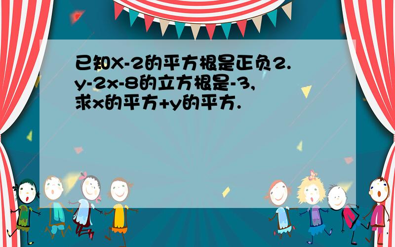 已知X-2的平方根是正负2.y-2x-8的立方根是-3,求x的平方+y的平方.