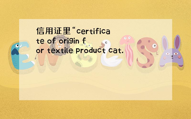 信用证里“certificate of origin for textile product cat.