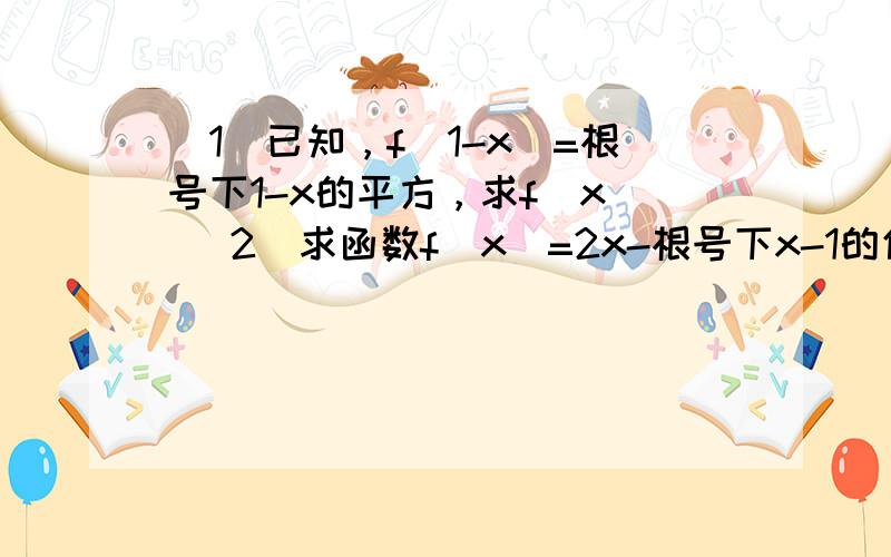 （1）已知，f（1-x）=根号下1-x的平方，求f（x） （2）求函数f（x）=2x-根号下x-1的值域