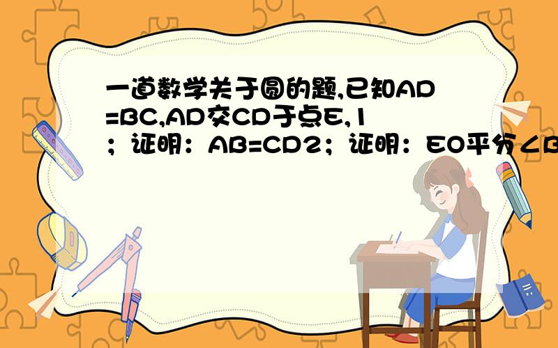 一道数学关于圆的题,已知AD=BC,AD交CD于点E,1；证明：AB=CD2；证明：EO平分∠BED