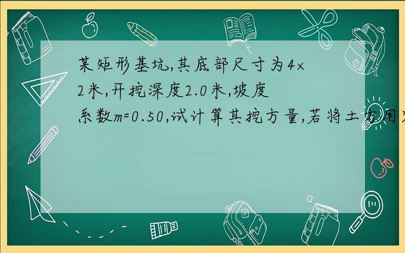 某矩形基坑,其底部尺寸为4×2米,开挖深度2.0米,坡度系数m=0.50,试计算其挖方量,若将土方用容量为2m3的运输车