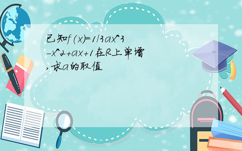 已知f(x)=1/3ax^3-x^2+ax+1在R上单增,求a的取值