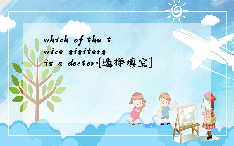 which of the twice sisiters is a doctor.[选择填空]