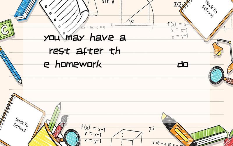 you may have a rest after the homework______(do）