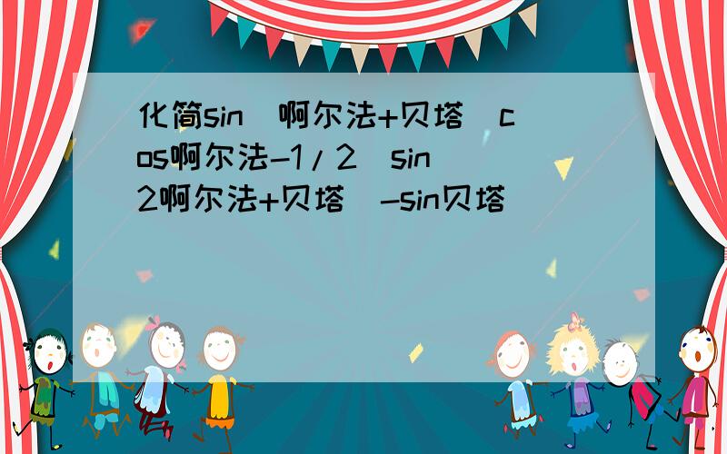 化简sin(啊尔法+贝塔)cos啊尔法-1/2[sin(2啊尔法+贝塔)-sin贝塔]