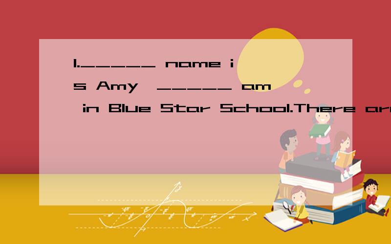 1._____ name is Amy,_____ am in Blue Star School.There are 5