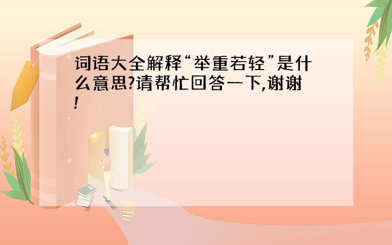 词语大全解释“举重若轻”是什么意思?请帮忙回答一下,谢谢!